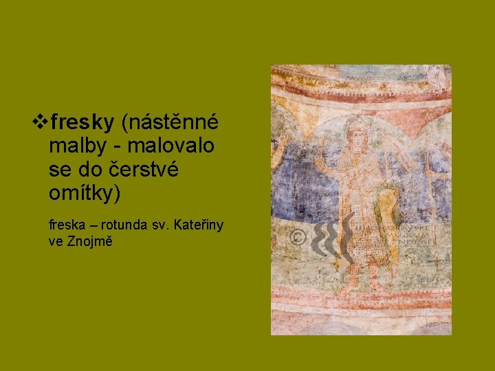 vfresky (nástěnné malby - malovalo se do čerstvé omítky) freska – rotunda sv. Kateřiny