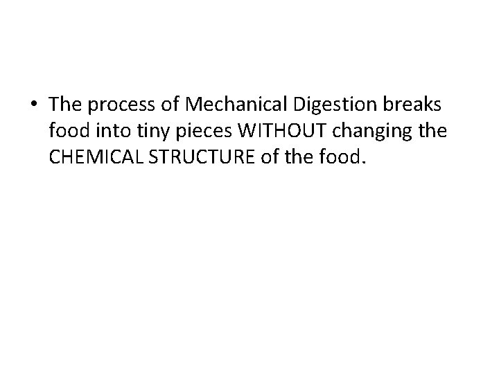  • The process of Mechanical Digestion breaks food into tiny pieces WITHOUT changing