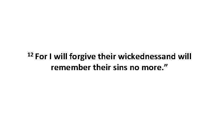 12 For I will forgive their wickednessand will remember their sins no more. ”