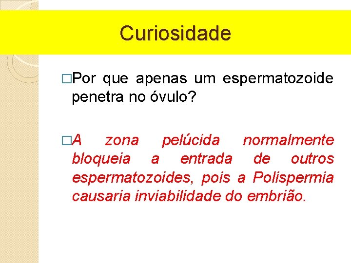 Curiosidade �Por que apenas um espermatozoide penetra no óvulo? �A zona pelúcida normalmente bloqueia