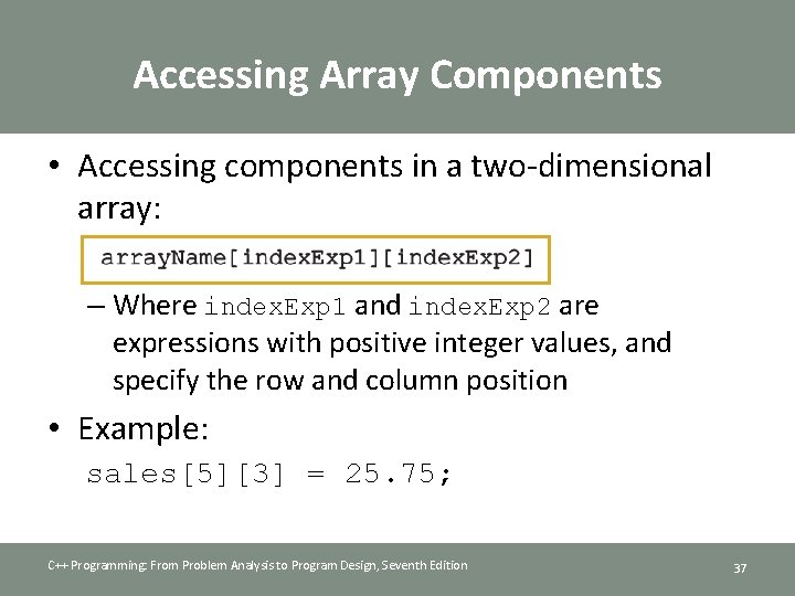 Accessing Array Components • Accessing components in a two-dimensional array: – Where index. Exp