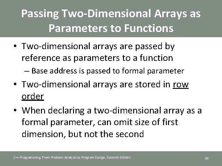 Passing Two-Dimensional Arrays as Parameters to Functions • Two-dimensional arrays are passed by reference