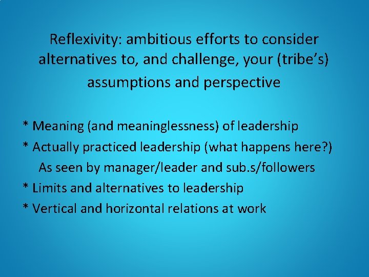 Reflexivity: ambitious efforts to consider alternatives to, and challenge, your (tribe’s) assumptions and perspective