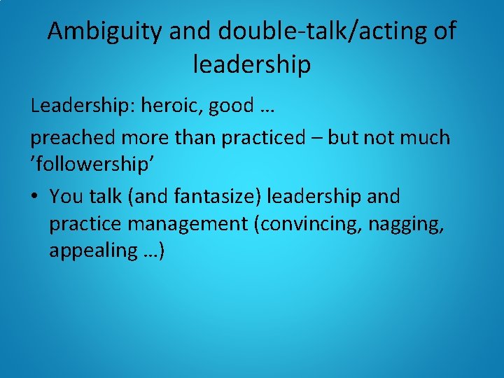 Ambiguity and double-talk/acting of leadership Leadership: heroic, good … preached more than practiced –