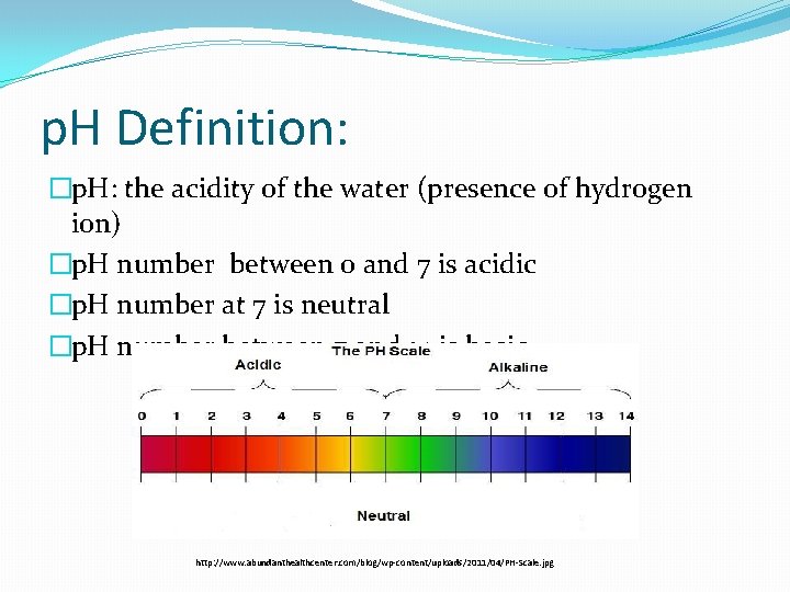 p. H Definition: �p. H: the acidity of the water (presence of hydrogen ion)