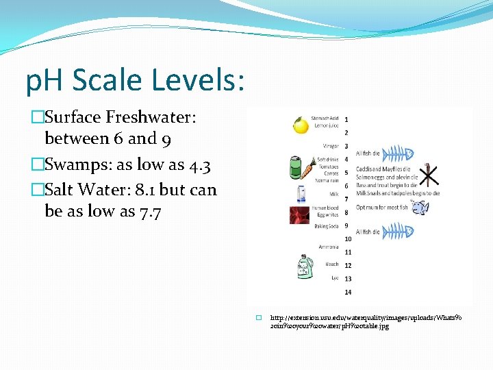 p. H Scale Levels: �Surface Freshwater: between 6 and 9 �Swamps: as low as