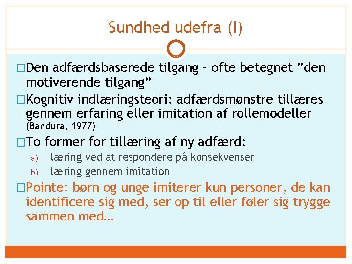 Sundhed udefra (I) �Den adfærdsbaserede tilgang – ofte betegnet ”den motiverende tilgang” �Kognitiv indlæringsteori: