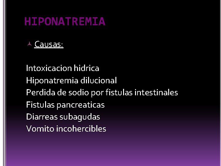 HIPONATREMIA Causas: Intoxicacion hidrica Hiponatremia dilucional Perdida de sodio por fistulas intestinales Fistulas pancreaticas