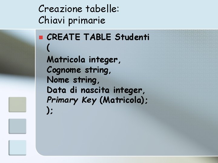 Creazione tabelle: Chiavi primarie n CREATE TABLE Studenti ( Matricola integer, Cognome string, Nome