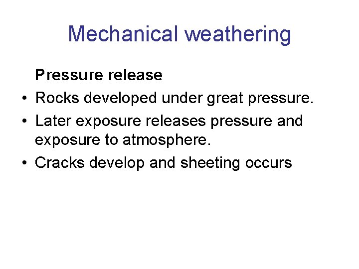 Mechanical weathering Pressure release • Rocks developed under great pressure. • Later exposure releases