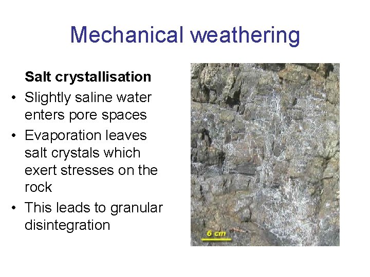 Mechanical weathering Salt crystallisation • Slightly saline water enters pore spaces • Evaporation leaves