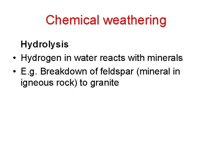 Chemical weathering Hydrolysis • Hydrogen in water reacts with minerals • E. g. Breakdown