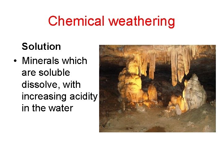Chemical weathering Solution • Minerals which are soluble dissolve, with increasing acidity in the