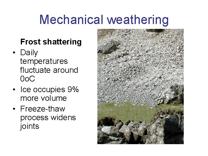 Mechanical weathering Frost shattering • Daily temperatures fluctuate around 0 o. C • Ice