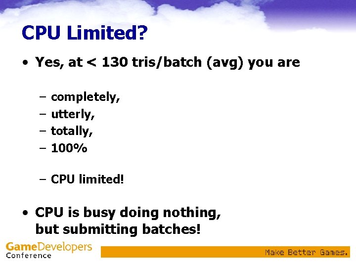 CPU Limited? • Yes, at < 130 tris/batch (avg) you are – – completely,