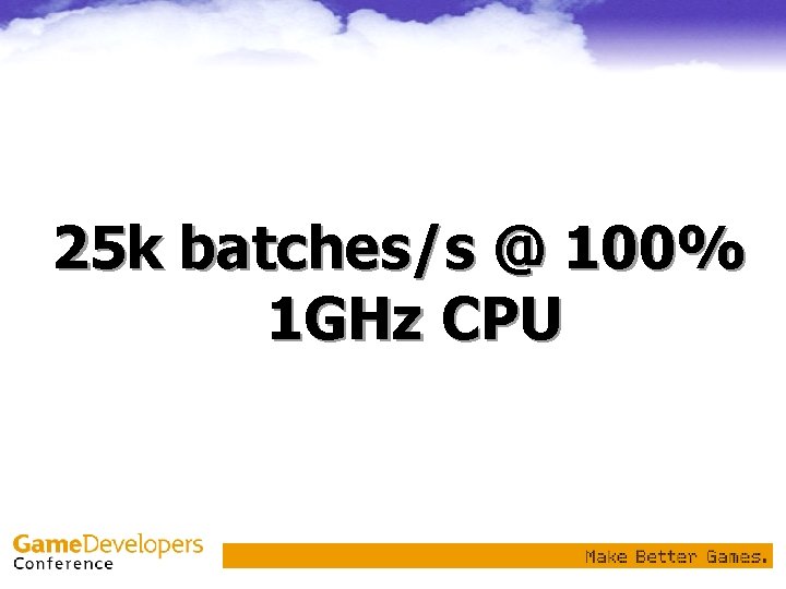 25 k batches/s @ 100% 1 GHz CPU 