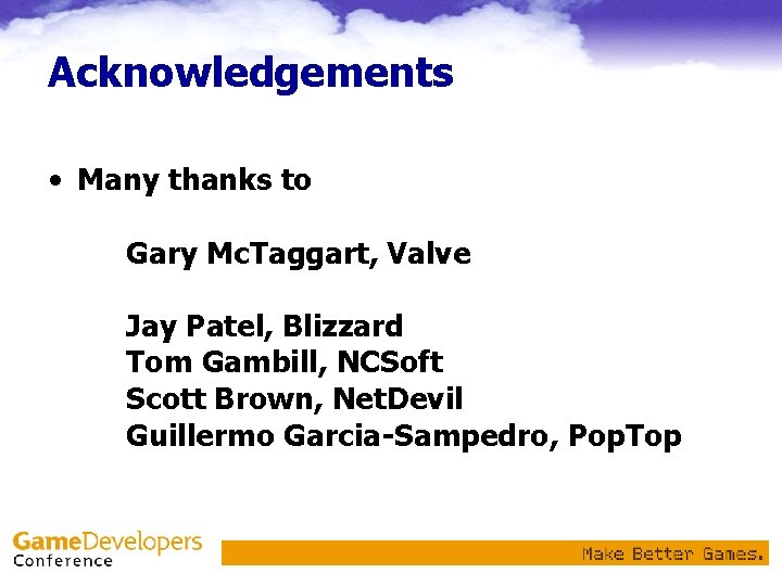 Acknowledgements • Many thanks to Gary Mc. Taggart, Valve Jay Patel, Blizzard Tom Gambill,