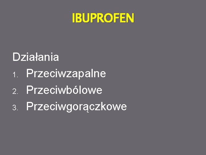 IBUPROFEN Działania 1. Przeciwzapalne 2. Przeciwbólowe 3. Przeciwgorączkowe 