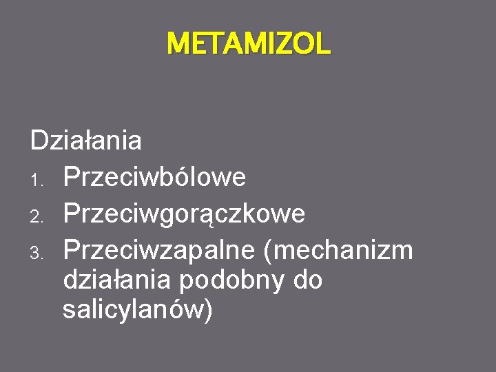 METAMIZOL Działania 1. Przeciwbólowe 2. Przeciwgorączkowe 3. Przeciwzapalne (mechanizm działania podobny do salicylanów) 