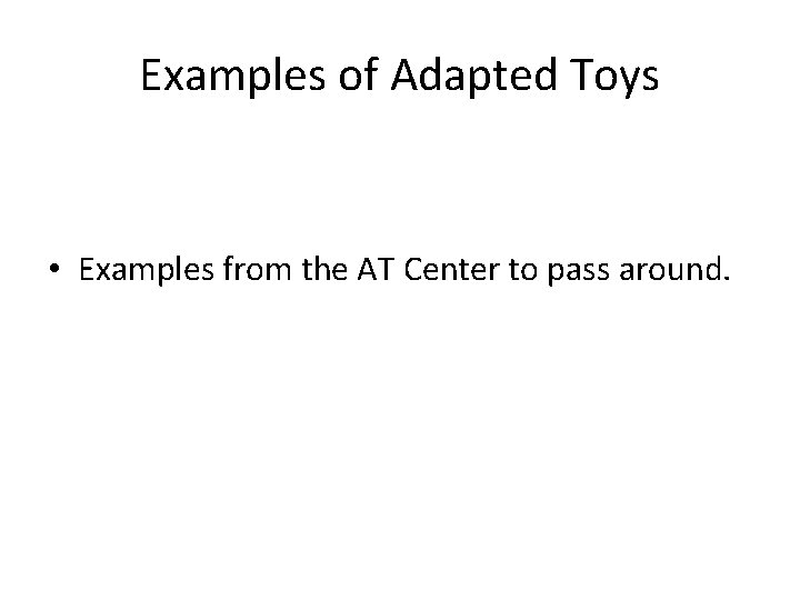 Examples of Adapted Toys • Examples from the AT Center to pass around. 