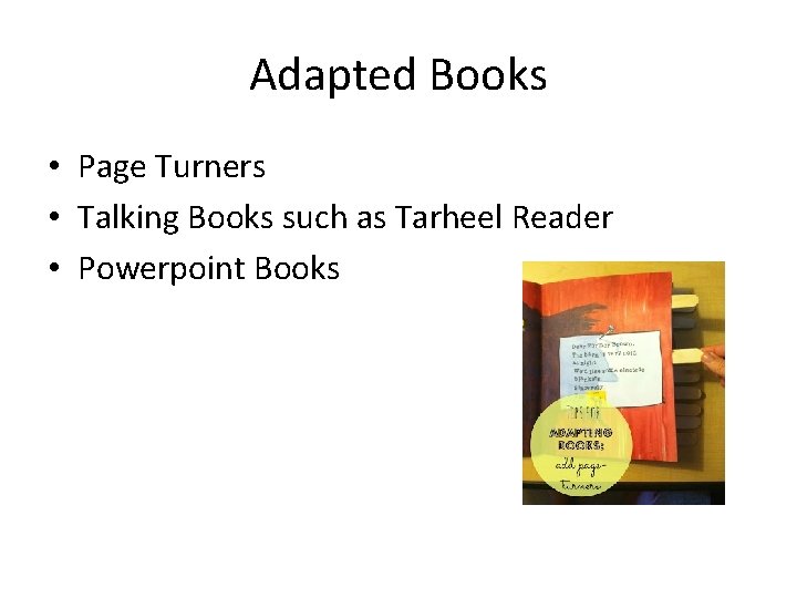 Adapted Books • Page Turners • Talking Books such as Tarheel Reader • Powerpoint