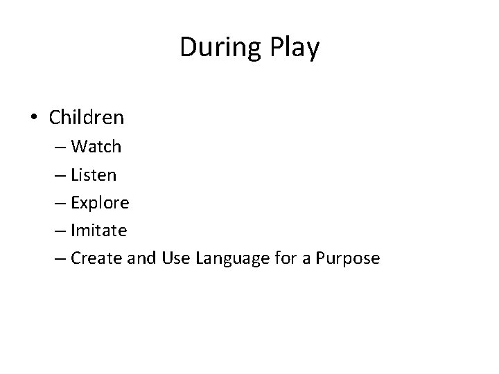 During Play • Children – Watch – Listen – Explore – Imitate – Create