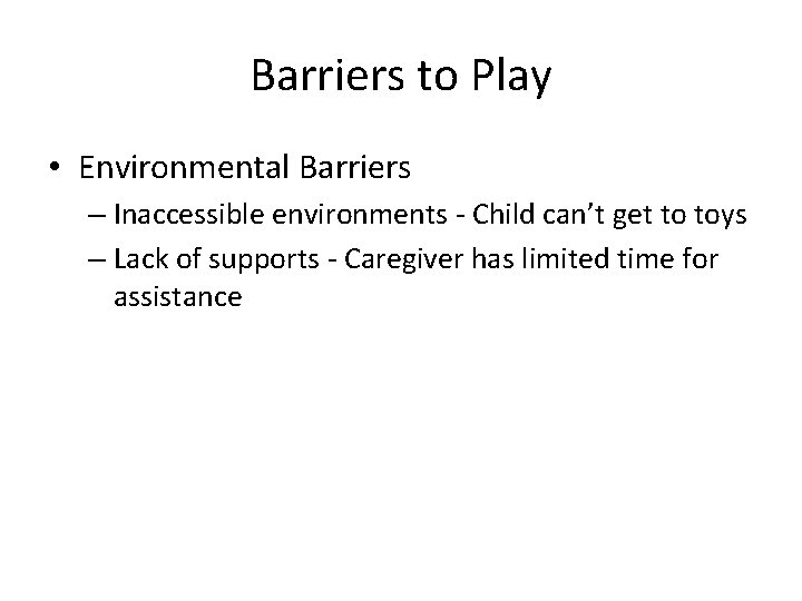 Barriers to Play • Environmental Barriers – Inaccessible environments - Child can’t get to