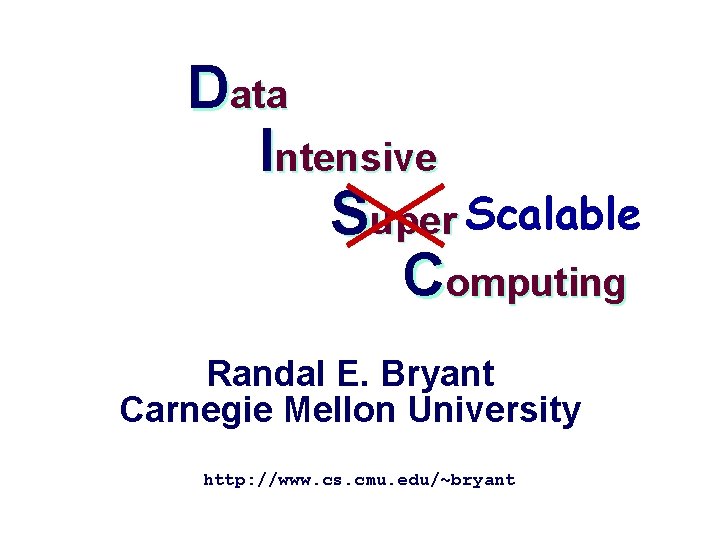 Data Intensive Super Scalable Computing Randal E. Bryant Carnegie Mellon University http: //www. cs.
