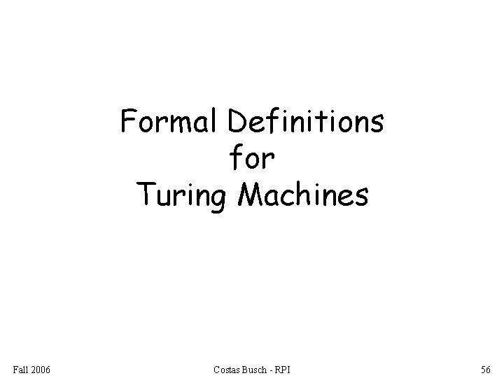 Formal Definitions for Turing Machines Fall 2006 Costas Busch - RPI 56 