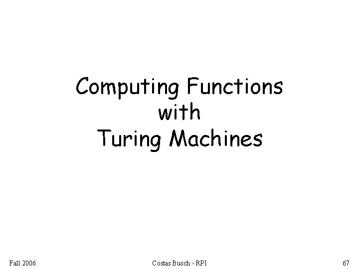 Computing Functions with Turing Machines Fall 2006 Costas Busch - RPI 67 