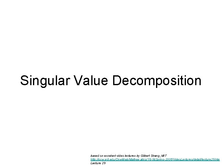 Singular Value Decomposition based on excelent video lectures by Gilbert Strang, MIT http: //ocw.