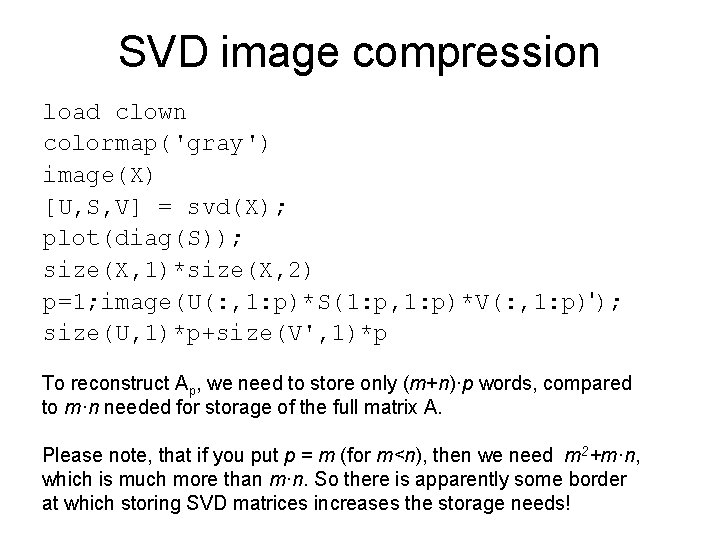 SVD image compression load clown colormap('gray') image(X) [U, S, V] = svd(X); plot(diag(S)); size(X,