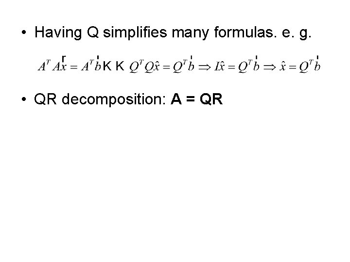  • Having Q simplifies many formulas. e. g. • QR decomposition: A =