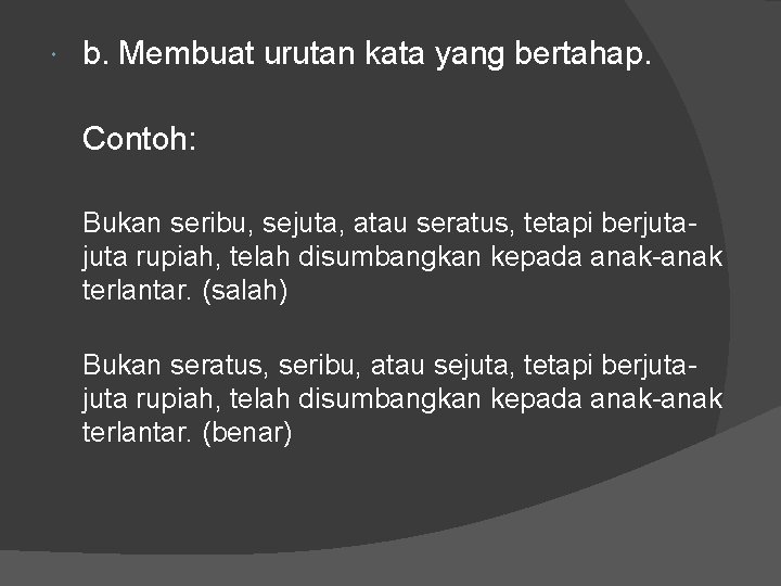 b. Membuat urutan kata yang bertahap. Contoh: Bukan seribu, sejuta, atau seratus, tetapi b. Membuat urutan kata yang bertahap. Contoh: Bukan seribu, sejuta, atau seratus, tetapi