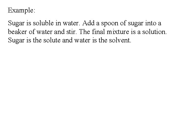 Example: Sugar is soluble in water. Add a spoon of sugar into a beaker Example: Sugar is soluble in water. Add a spoon of sugar into a beaker