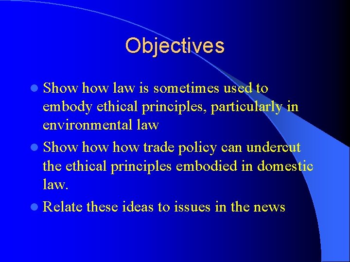 Objectives l Show law is sometimes used to embody ethical principles, particularly in environmental