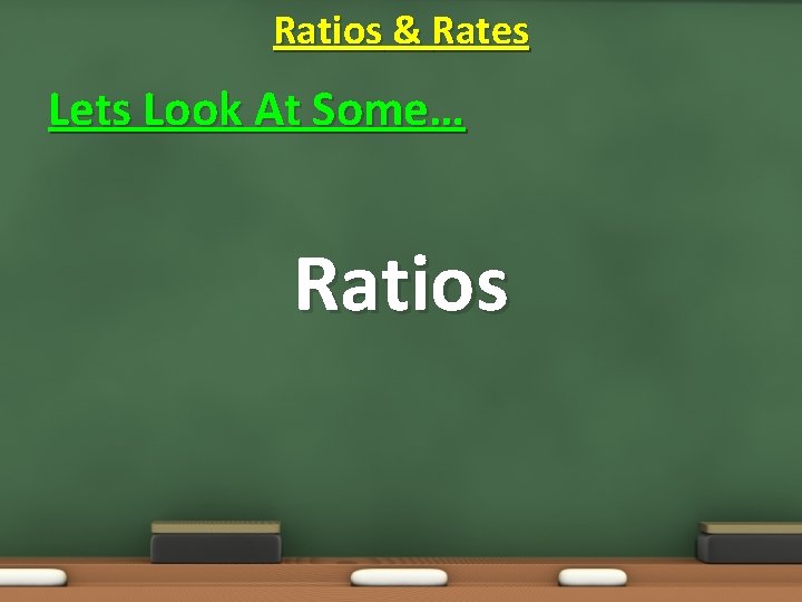 Ratios & Rates Lets Look At Some… Ratios 