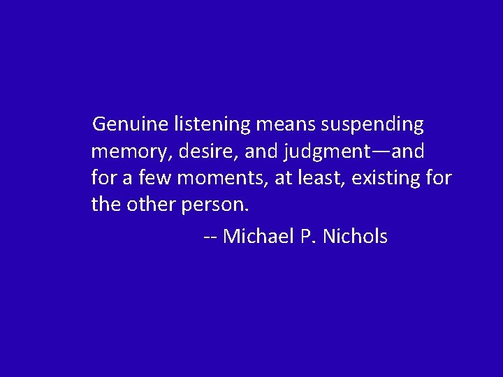 Genuine listening means suspending memory, desire, and judgment—and for a few moments, at least,