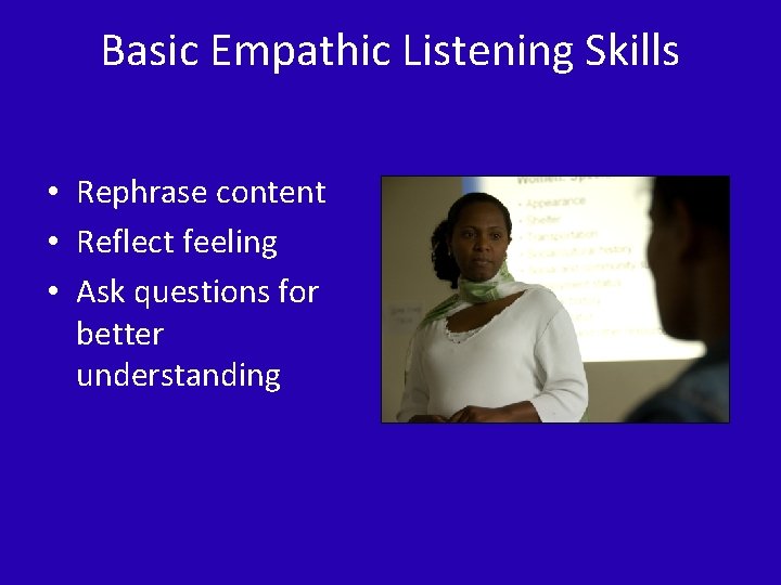 Basic Empathic Listening Skills • Rephrase content • Reflect feeling • Ask questions for