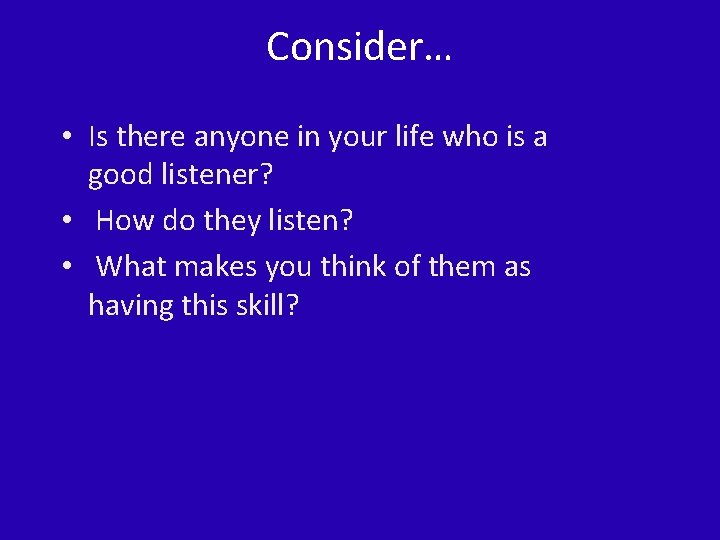 Consider… • Is there anyone in your life who is a good listener? •