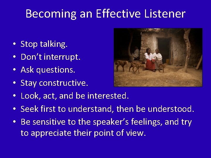Becoming an Effective Listener • • Stop talking. Don’t interrupt. Ask questions. Stay constructive.