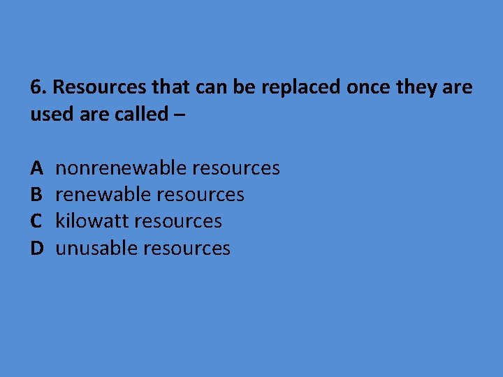 6. Resources that can be replaced once they are used are called – A