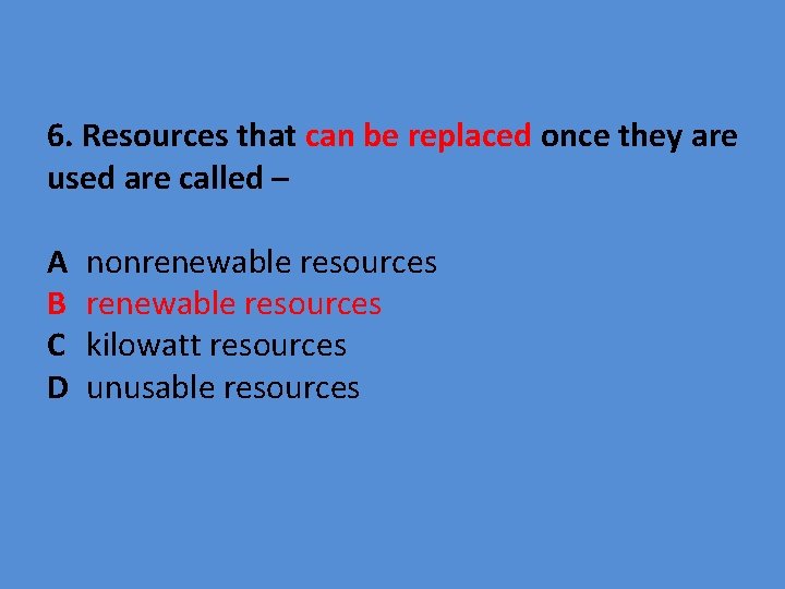 6. Resources that can be replaced once they are used are called – A
