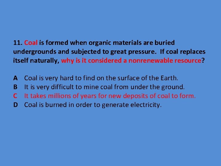 11. Coal is formed when organic materials are buried undergrounds and subjected to great