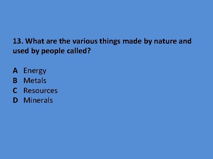 13. What are the various things made by nature and used by people called?