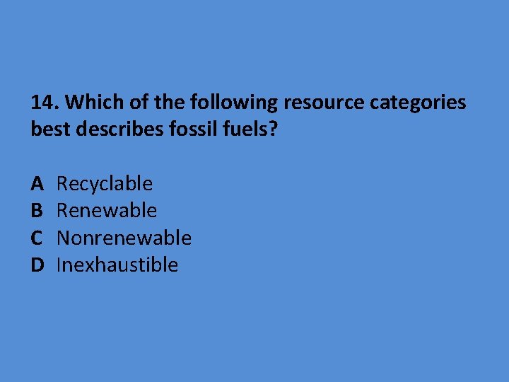  14. Which of the following resource categories best describes fossil fuels? A B