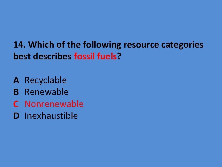  14. Which of the following resource categories best describes fossil fuels? A B