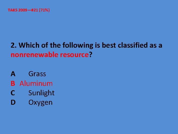 TAKS 2009—#21 (71%) 2. Which of the following is best classified as a nonrenewable