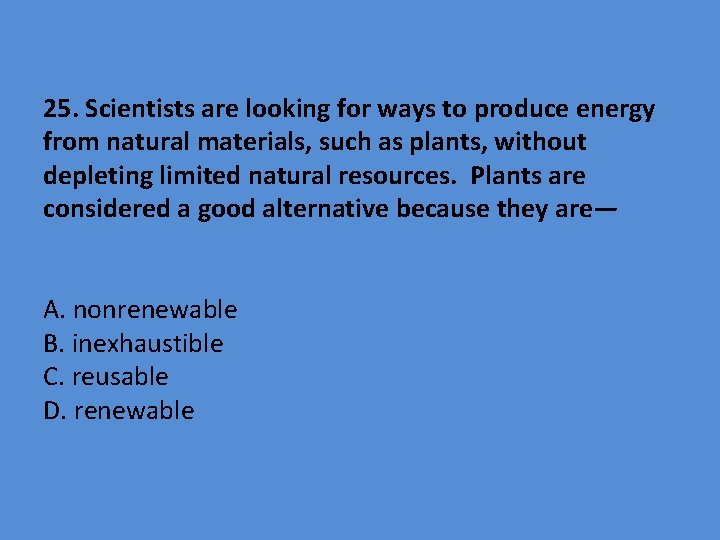25. Scientists are looking for ways to produce energy from natural materials, such as