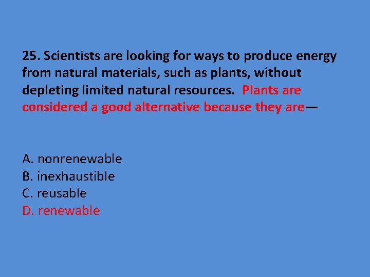25. Scientists are looking for ways to produce energy from natural materials, such as